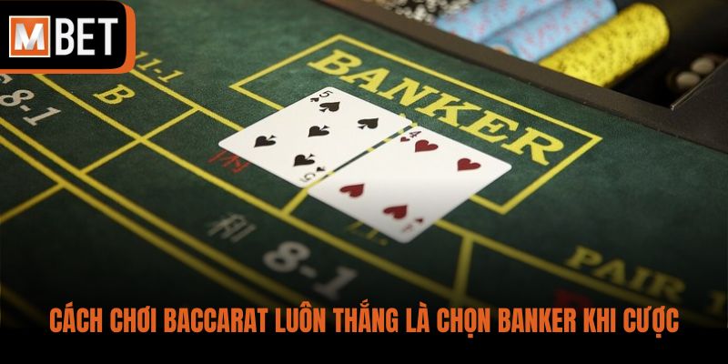Cách chơi Baccarat luôn thắng là chọn Banker khi cược