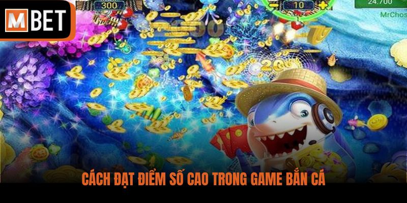 Cách đạt điểm số cao trong game bắn cá