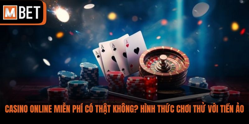 Casino online miễn phí có thật không? Hình thức chơi thử với tiền ảo