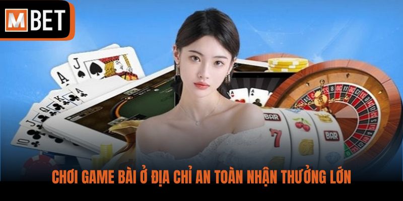 Chơi game bài ở địa chỉ an toàn nhận thưởng lớn
