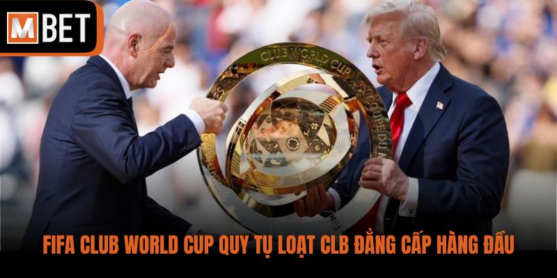 FIFA Club World Cup quy tụ loạt CLB đẳng cấp hàng đầu
