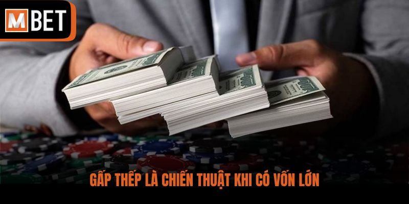 Gấp thếp là chiến thuật khi có vốn lớn