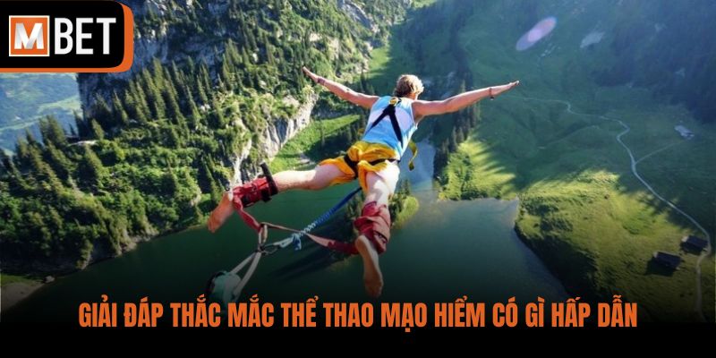 Giải đáp thắc mắc thể thao mạo hiểm có gì hấp dẫn