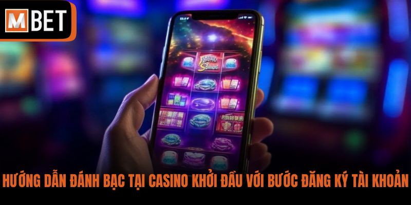 Hướng dẫn đánh bạc tại casino khởi đầu với bước đăng ký tài khoản