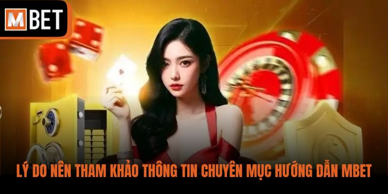Lý do hội viên nên tham khảo thông tin chuyên mục hướng dẫn MBET