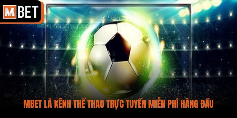 MBET là kênh thể thao trực tuyến miễn phí hàng đầu