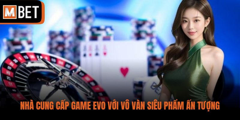 Nhà cung cấp game EVO với vô vàn siêu phẩm ấn tượng