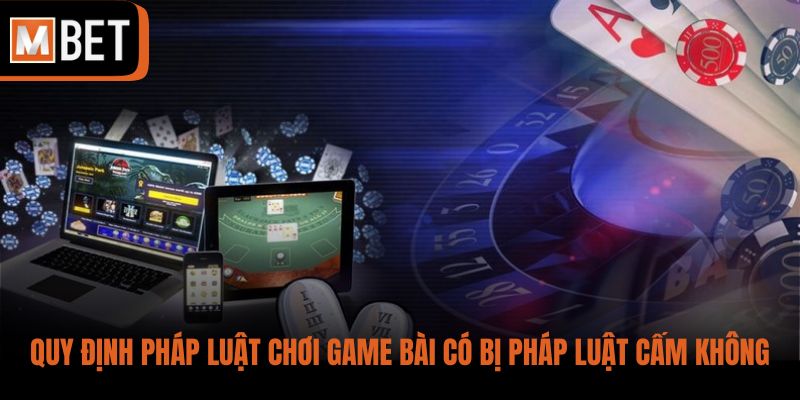 Quy định pháp luật chơi game bài có bị pháp luật cấm không