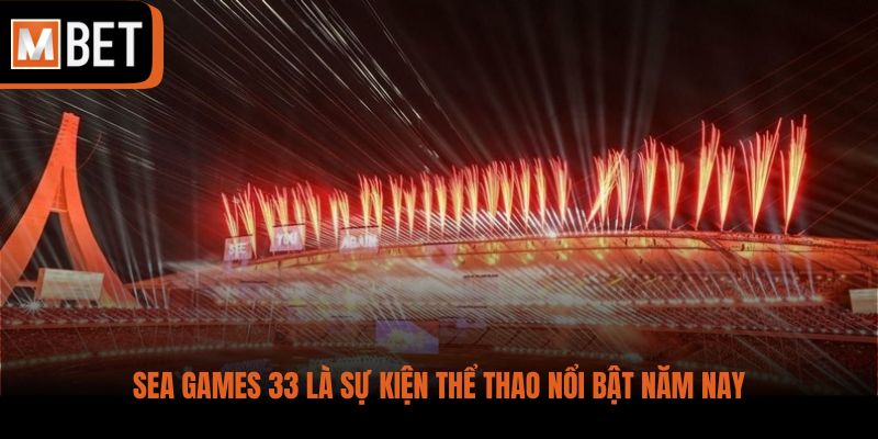 SEA Games 33 là sự kiện thể thao nổi bật năm nay