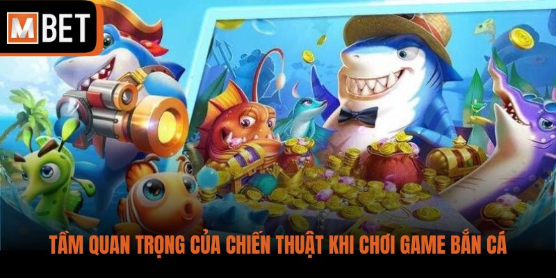 Tầm quan trọng của chiến thuật khi chơi game bắn cá