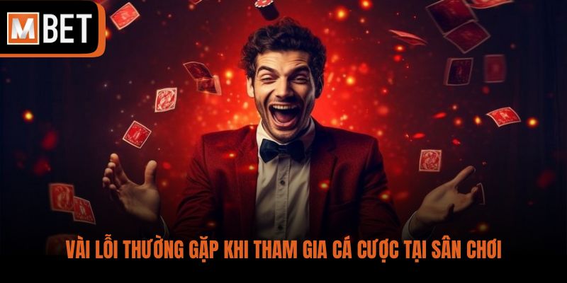 Vài lỗi thường gặp khi tham gia cá cược tại sân chơi