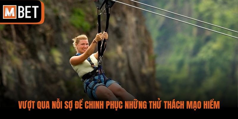 Vượt qua nỗi sợ để chinh phục những thử thách mạo hiểm