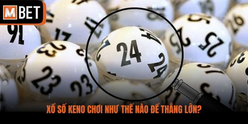 Xổ số Keno chơi như thế nào để thắng lớn?